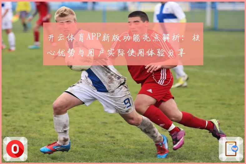 开云体育APP新版功能亮点解析：核心优势与用户实际使用体验分享
