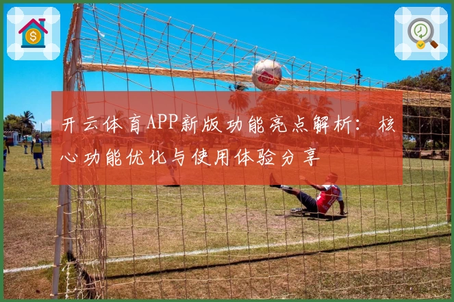 开云体育APP新版功能亮点解析：核心功能优化与使用体验分享