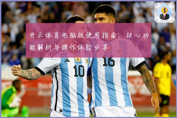 开云体育电脑版使用指南：核心功能解析与操作体验分享