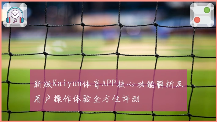 新版Kaiyun体育APP核心功能解析及用户操作体验全方位评测