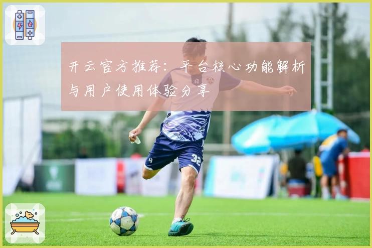 开云官方推荐：平台核心功能解析与用户使用体验分享