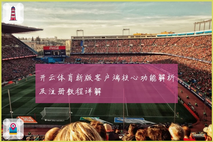 开云体育新版客户端核心功能解析及注册教程详解