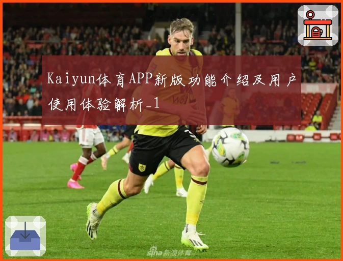 Kaiyun体育APP新版功能介绍及用户使用体验解析_1