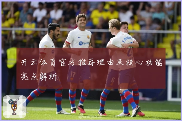 开云体育官方推荐理由及核心功能亮点解析