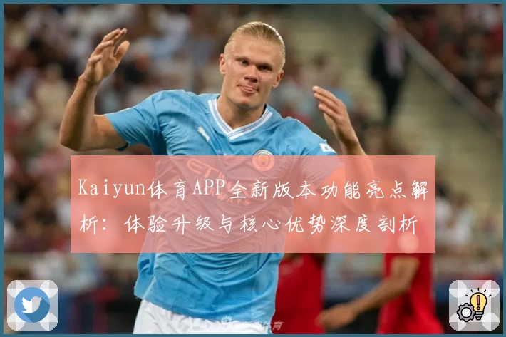Kaiyun体育APP全新版本功能亮点解析：体验升级与核心优势深度剖析