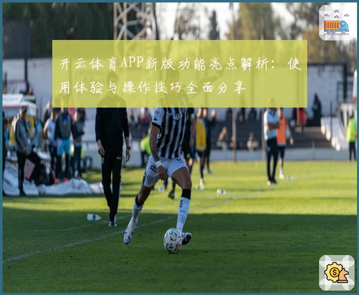 开云体育APP新版功能亮点解析：使用体验与操作技巧全面分享