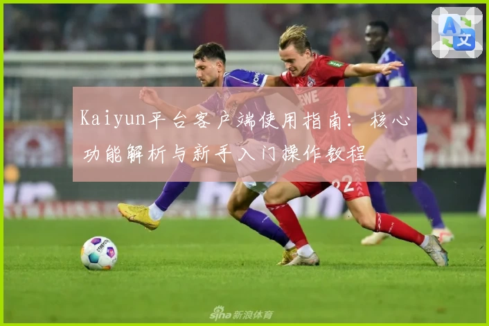 Kaiyun平台客户端使用指南：核心功能解析与新手入门操作教程